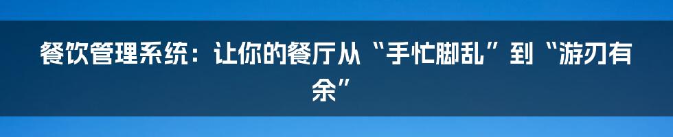 餐饮管理系统：让你的餐厅从“手忙脚乱”到“游刃有余”