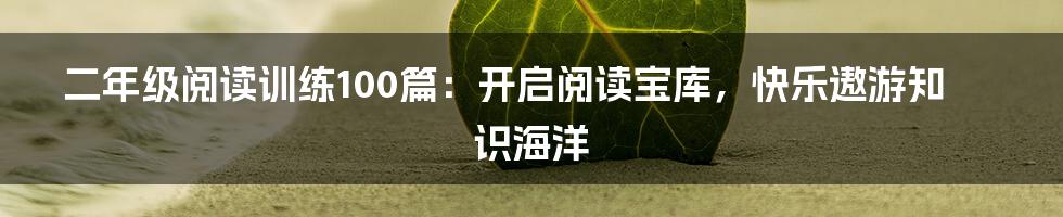 二年级阅读训练100篇：开启阅读宝库，快乐遨游知识海洋