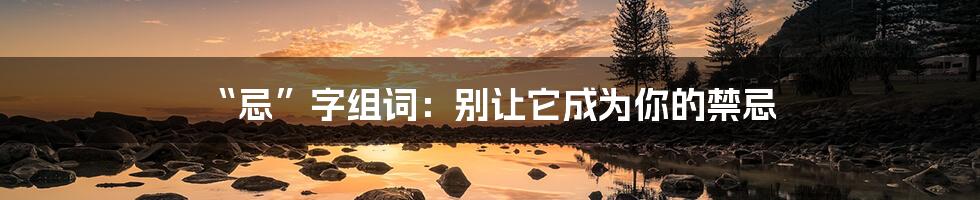 “忌”字组词:别让它成为你的禁忌