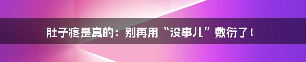 肚子疼是真的:别再用“没事儿”敷衍了!