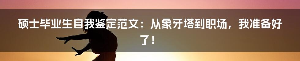 硕士毕业生自我鉴定范文:从象牙塔到职场,我准备好了!