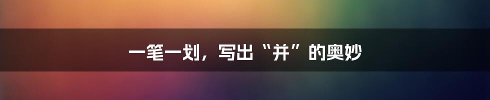 一笔一划，写出“并”的奥妙