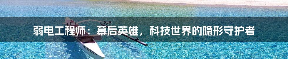 弱电工程师:幕后英雄,科技世界的隐形守护者