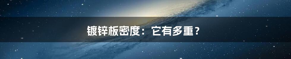 镀锌板密度：它有多重？