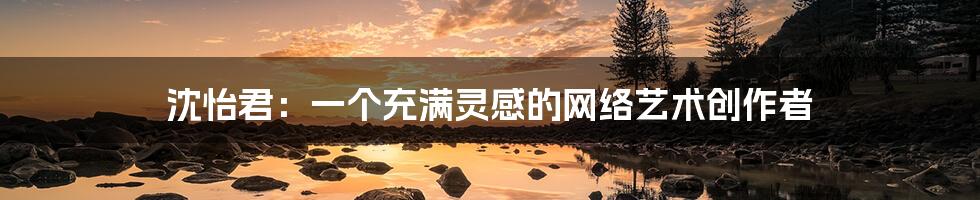 沈怡君:一个充满灵感的网络艺术创作者