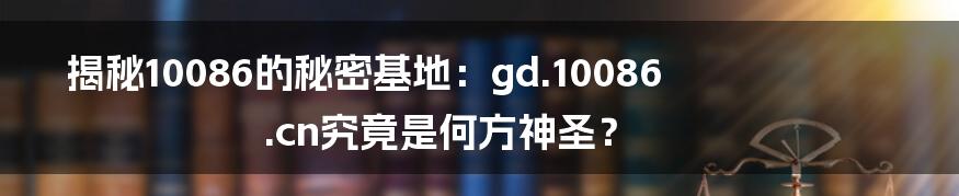 揭秘10086的秘密基地:gd.10086.cn究竟是何方神圣?