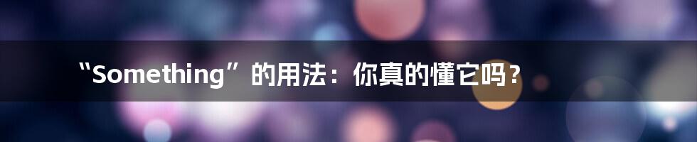 “Something”的用法:你真的懂它吗?