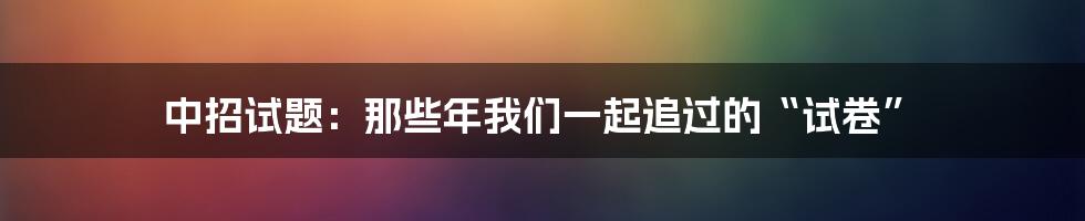 中招试题:那些年我们一起追过的“试卷”