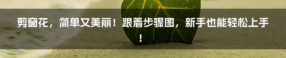 剪窗花,简单又美丽!跟着步骤图,新手也能轻松上手!
