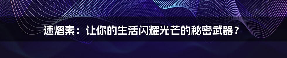 速熠素:让你的生活闪耀光芒的秘密武器?