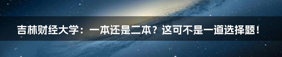 吉林财经大学:一本还是二本?这可不是一道选择题!