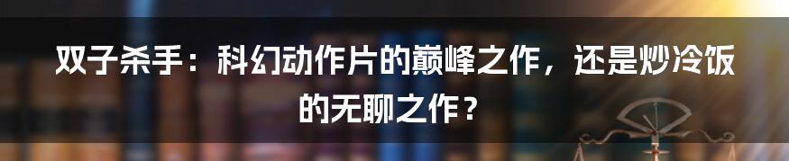 双子杀手：科幻动作片的巅峰之作，还是炒冷饭的无聊之作？