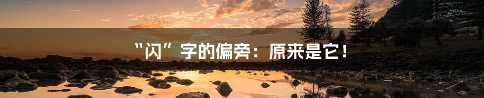 “闪”字的偏旁：原来是它！