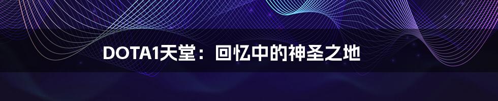 DOTA1天堂:回忆中的神圣之地