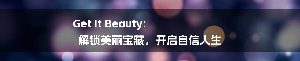Get It Beauty: 解锁美丽宝藏,开启自信人生
