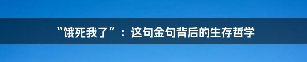 “饿死我了”：这句金句背后的生存哲学