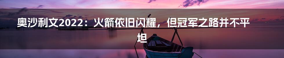 奥沙利文2022:火箭依旧闪耀,但冠军之路并不平坦