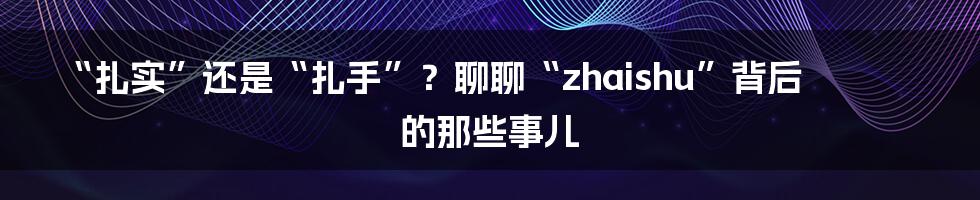 “扎实”还是“扎手”?聊聊“zhaishu”背后的那些事儿