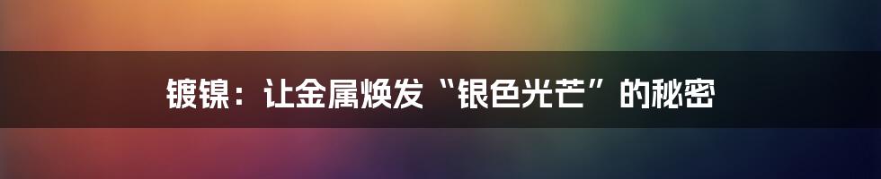 镀镍:让金属焕发“银色光芒”的秘密
