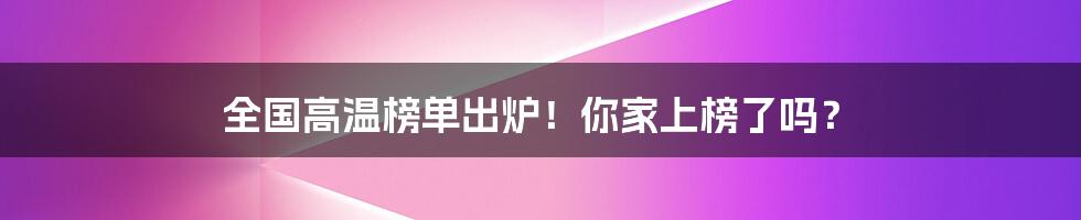 全国高温榜单出炉!你家上榜了吗?