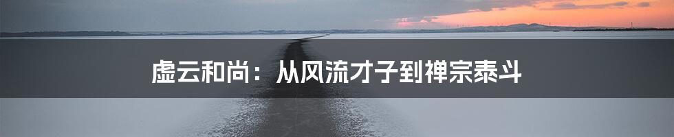 虚云和尚:从风流才子到禅宗泰斗