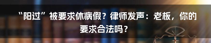 “阳过”被要求休病假?律师发声:老板,你的要求合法吗?
