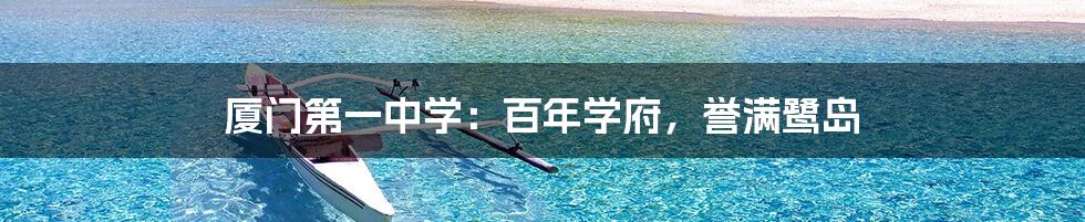厦门第一中学:百年学府,誉满鹭岛