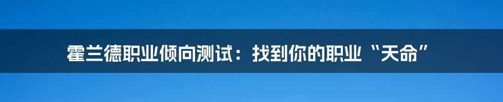霍兰德职业倾向测试:找到你的职业“天命”