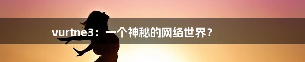 vurtne3:一个神秘的网络世界?