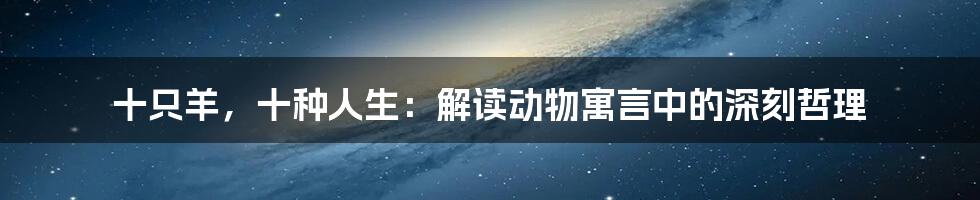 十只羊,十种人生:解读动物寓言中的深刻哲理