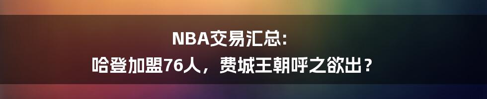 NBA交易汇总: 哈登加盟76人，费城王朝呼之欲出？