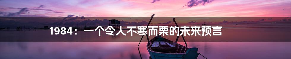 1984:一个令人不寒而栗的未来预言