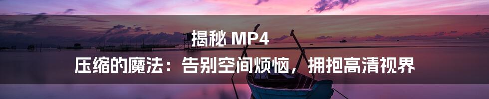 揭秘 MP4 压缩的魔法:告别空间烦恼,拥抱高清视界