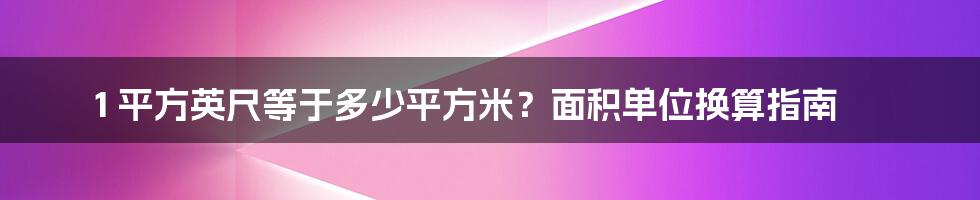 1 平方英尺等于多少平方米?面积单位换算指南