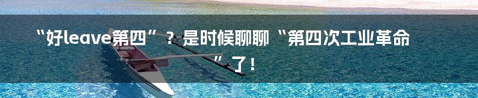 “好leave第四”?是时候聊聊“第四次工业革命”了!