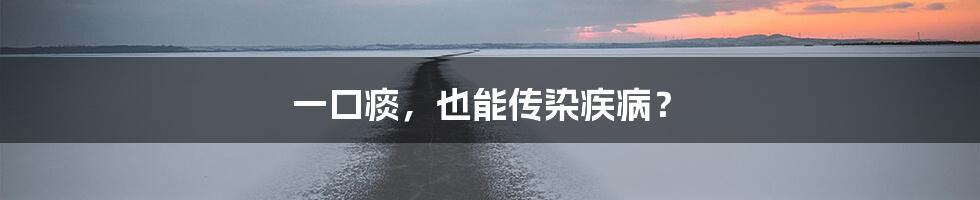 一口痰,也能传染疾病?
