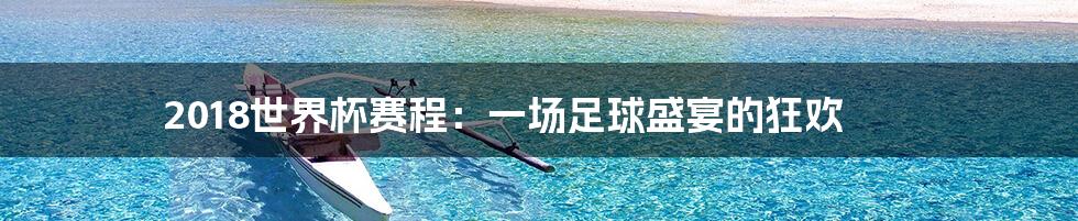 2018世界杯赛程:一场足球盛宴的狂欢