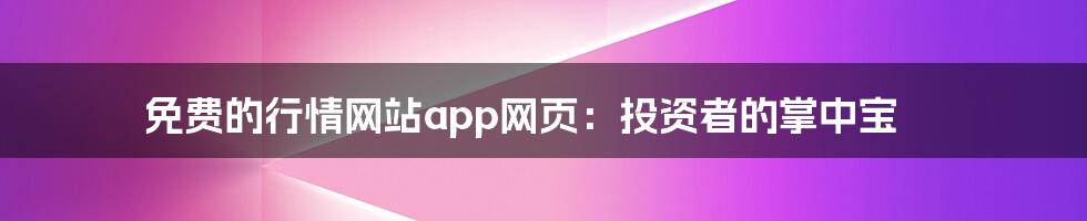 免费的行情网站app网页:投资者的掌中宝