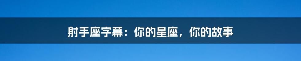 射手座字幕:你的星座,你的故事