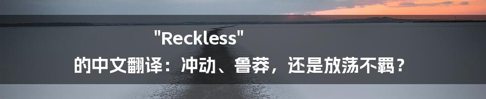 "Reckless" 的中文翻译:冲动、鲁莽,还是放荡不羁?