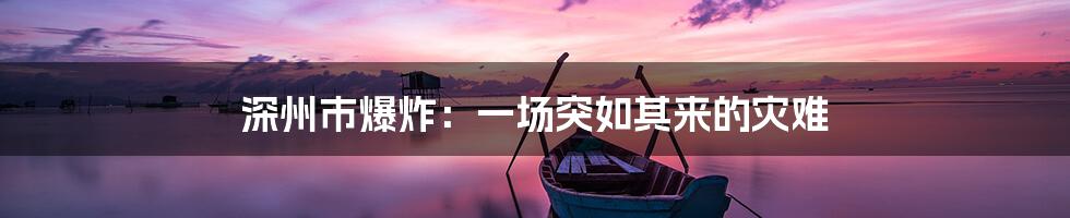 深州市爆炸:一场突如其来的灾难