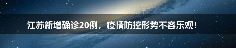 江苏新增确诊20例,疫情防控形势不容乐观!