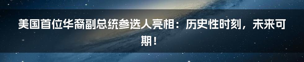 美国首位华裔副总统参选人亮相:历史性时刻,未来可期!