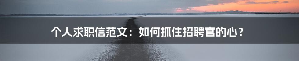 个人求职信范文:如何抓住招聘官的心?