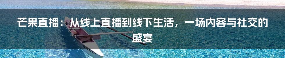 芒果直播：从线上直播到线下生活，一场内容与社交的盛宴