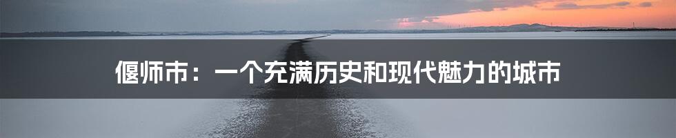 偃师市:一个充满历史和现代魅力的城市