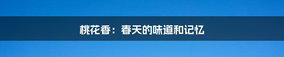 桃花香:春天的味道和记忆