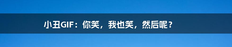 小丑GIF：你笑，我也笑，然后呢？