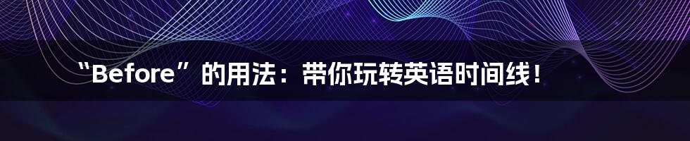 “Before”的用法:带你玩转英语时间线!