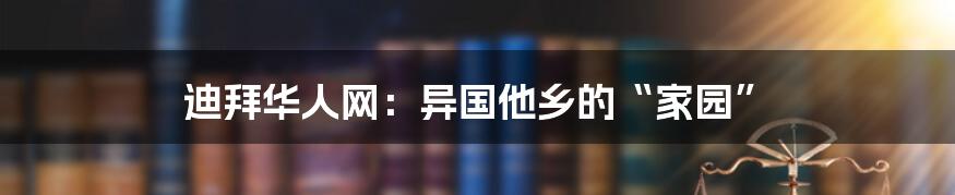 迪拜华人网：异国他乡的“家园”